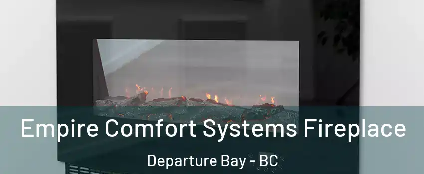 Empire Comfort Systems Fireplace Departure Bay - BC