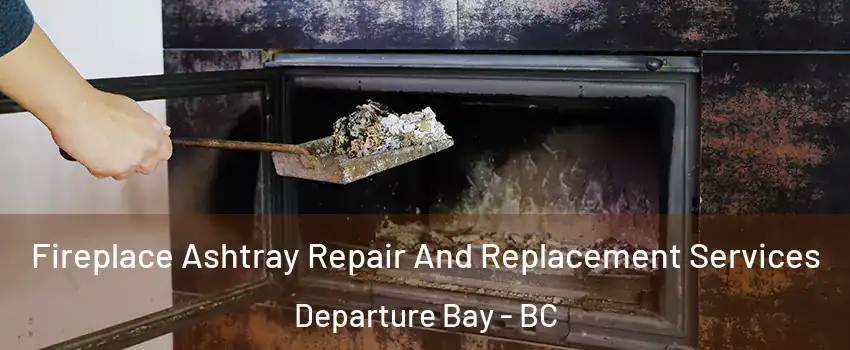  Fireplace Ashtray Repair And Replacement Services Departure Bay - BC