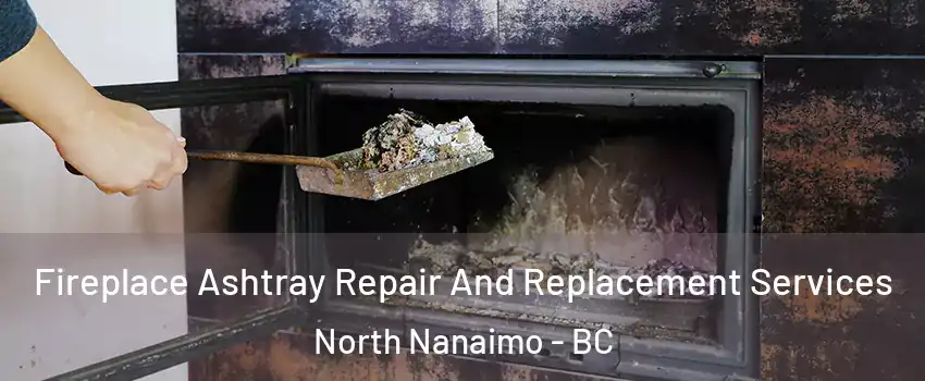  Fireplace Ashtray Repair And Replacement Services North Nanaimo - BC