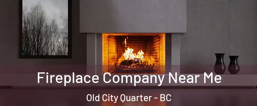 Fireplace Company Near Me Old City Quarter - BC