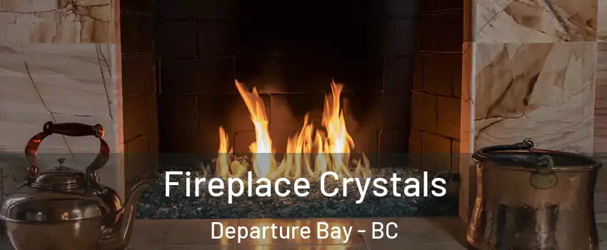  Fireplace Crystals Departure Bay - BC