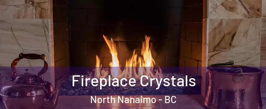  Fireplace Crystals North Nanaimo - BC