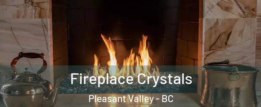  Fireplace Crystals Pleasant Valley - BC