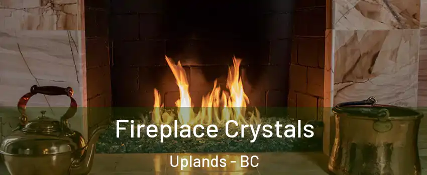  Fireplace Crystals Uplands - BC