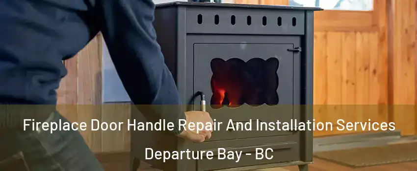 Fireplace Door Handle Repair And Installation Services Departure Bay - BC