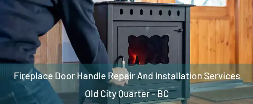 Fireplace Door Handle Repair And Installation Services Old City Quarter - BC