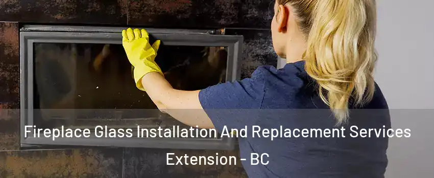  Fireplace Glass Installation And Replacement Services Extension - BC