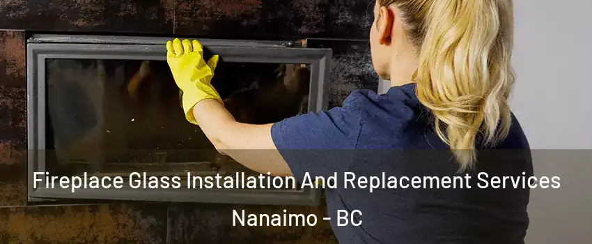  Fireplace Glass Installation And Replacement Services Nanaimo - BC
