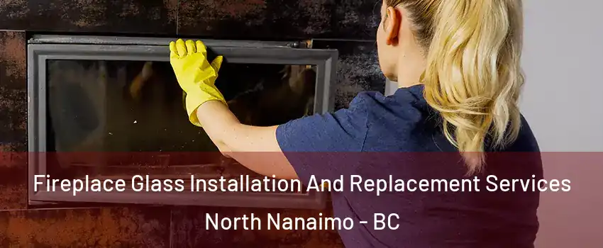 Fireplace Glass Installation And Replacement Services North Nanaimo - BC