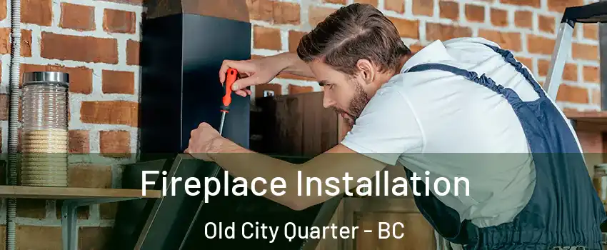  Fireplace Installation Old City Quarter - BC