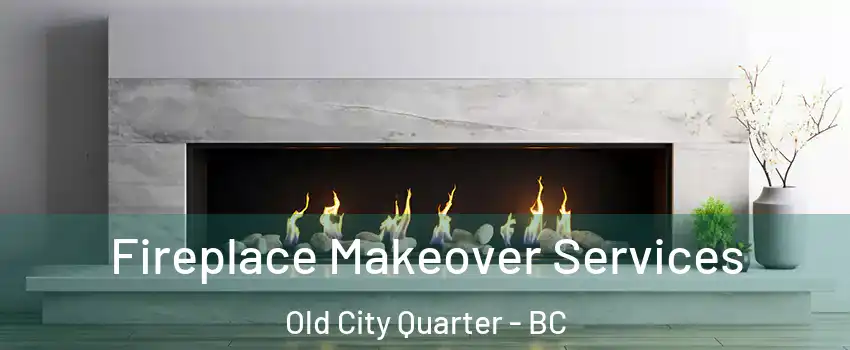 Fireplace Makeover Services Old City Quarter - BC