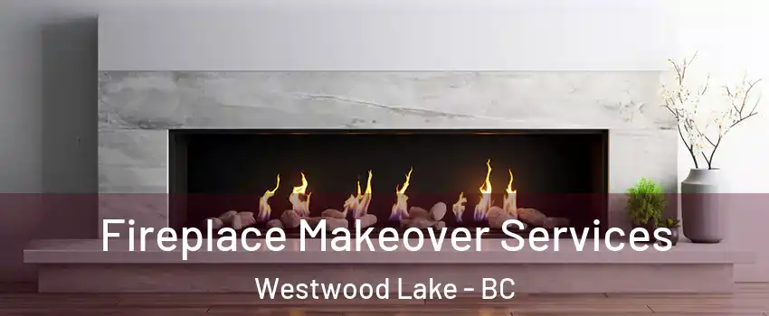 Fireplace Makeover Services Westwood Lake - BC