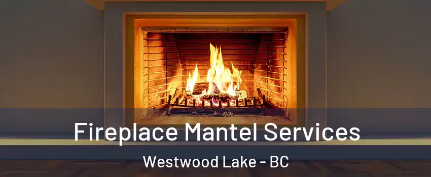  Fireplace Mantel Services Westwood Lake - BC