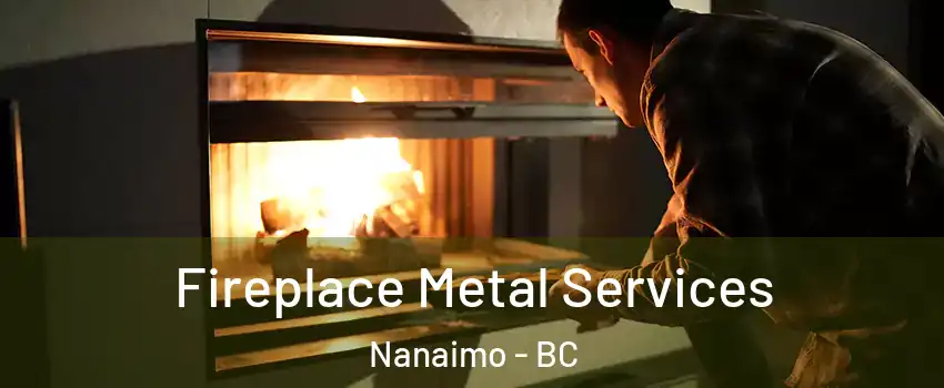 Fireplace Metal Services Nanaimo - BC