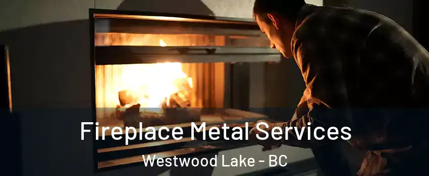 Fireplace Metal Services Westwood Lake - BC