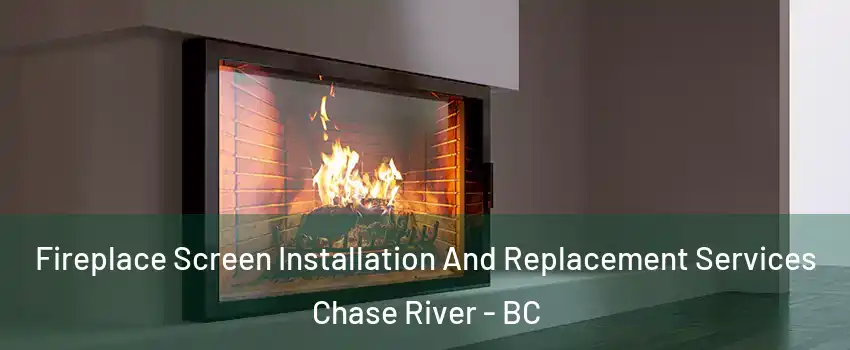 Fireplace Screen Installation And Replacement Services Chase River - BC