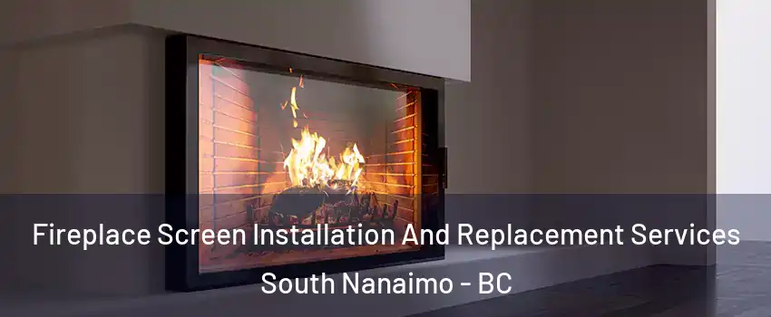 Fireplace Screen Installation And Replacement Services South Nanaimo - BC