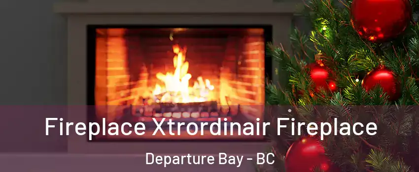 Fireplace Xtrordinair Fireplace Departure Bay - BC