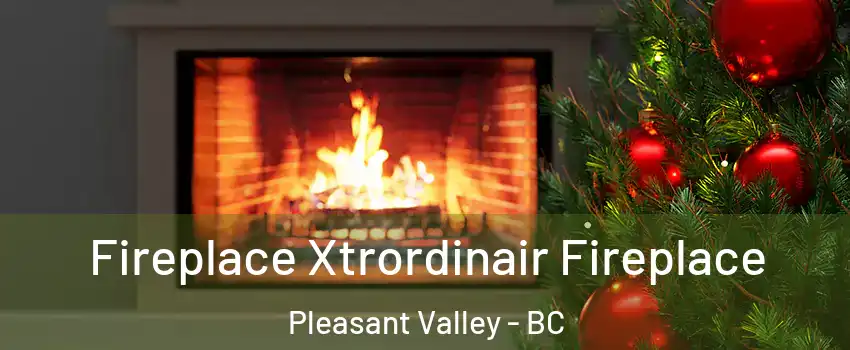 Fireplace Xtrordinair Fireplace Pleasant Valley - BC