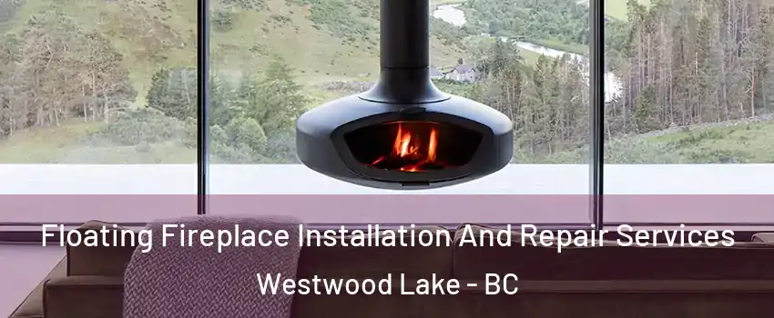  Floating Fireplace Installation And Repair Services Westwood Lake - BC