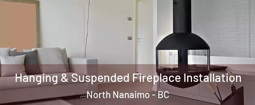 Hanging & Suspended Fireplace Installation North Nanaimo - BC