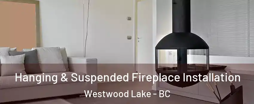 Hanging & Suspended Fireplace Installation Westwood Lake - BC
