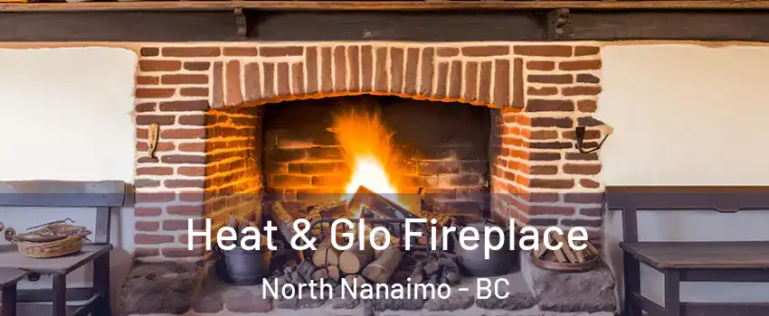  Heat & Glo Fireplace North Nanaimo - BC