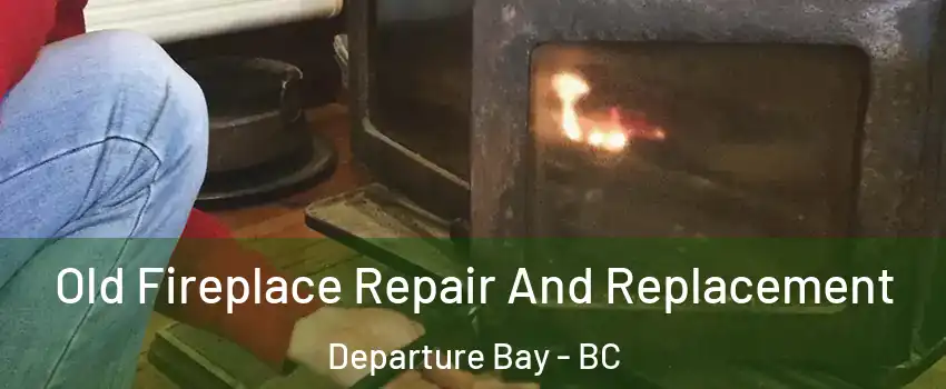  Old Fireplace Repair And Replacement Departure Bay - BC
