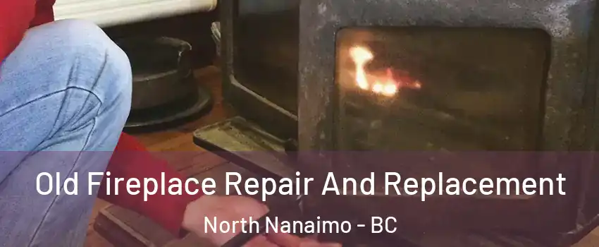  Old Fireplace Repair And Replacement North Nanaimo - BC