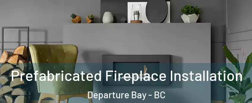  Prefabricated Fireplace Installation Departure Bay - BC