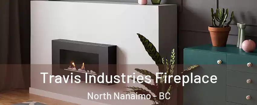 Travis Industries Fireplace North Nanaimo - BC