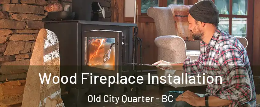 Wood Fireplace Installation Old City Quarter - BC