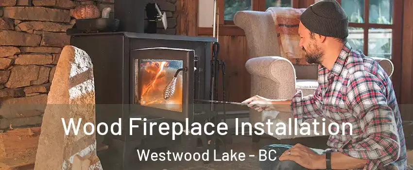  Wood Fireplace Installation Westwood Lake - BC