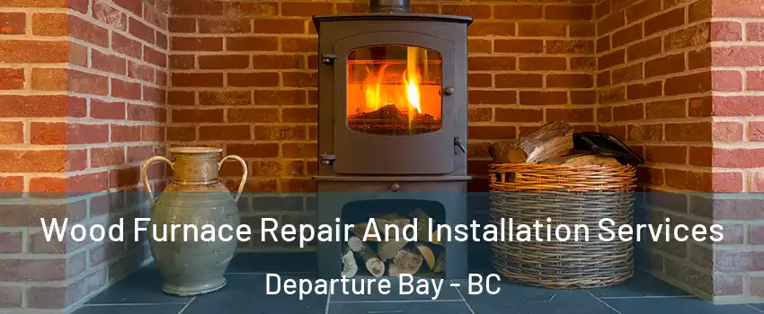  Wood Furnace Repair And Installation Services Departure Bay - BC
