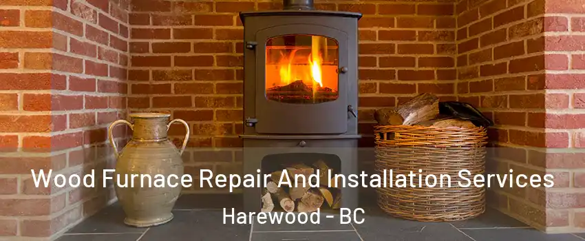  Wood Furnace Repair And Installation Services Harewood - BC