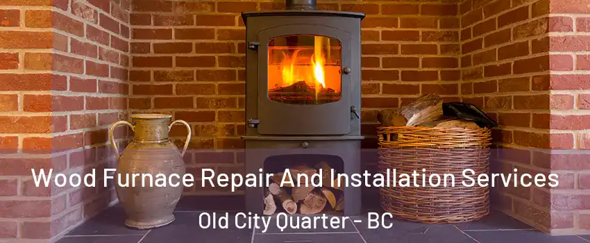  Wood Furnace Repair And Installation Services Old City Quarter - BC