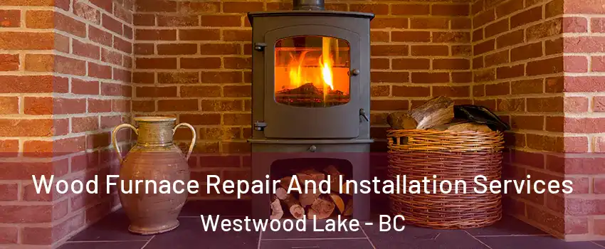  Wood Furnace Repair And Installation Services Westwood Lake - BC